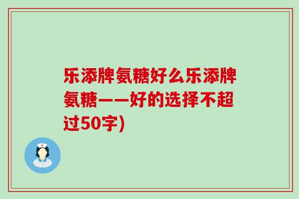 乐添牌氨糖好么乐添牌氨糖——好的选择不超过50字)-第1张图片-氨糖科普网 乐添牌氨糖好么乐添牌氨糖——好的选择不超过50字)-第1张图片-氨糖科普网