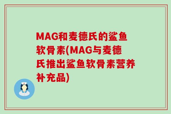 MAG和麦德氏的鲨鱼软骨素(MAG与麦德氏推出鲨鱼软骨素营养补充品)-第1张图片-氨糖科普网 MAG和麦德氏的鲨鱼软骨素(MAG与麦德氏推出鲨鱼软骨素营养补充品)-第1张图片-氨糖科普网