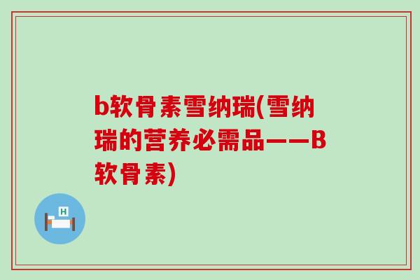 b软骨素雪纳瑞(雪纳瑞的营养必需品——B软骨素)-第1张图片-氨糖科普网 b软骨素雪纳瑞(雪纳瑞的营养必需品——B软骨素)-第1张图片-氨糖科普网