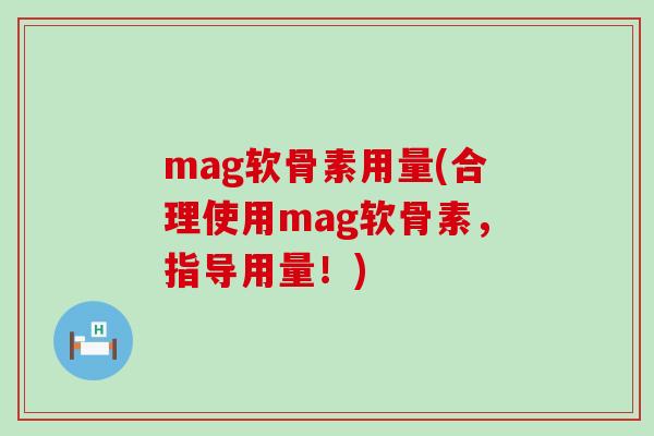 mag软骨素用量(合理使用mag软骨素，指导用量！)-第1张图片-氨糖科普网
