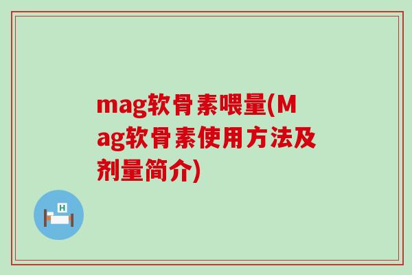 mag软骨素喂量(Mag软骨素使用方法及剂量简介)-第1张图片-氨糖科普网 mag软骨素喂量(Mag软骨素使用方法及剂量简介)-第1张图片-氨糖科普网