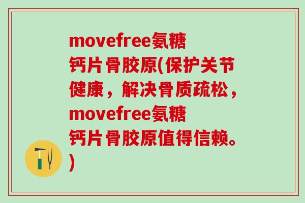 movefree氨糖钙片骨胶原(保护关节健康，解决骨质疏松，movefree氨糖钙片骨胶原值得信赖。)-第1张图片-氨糖科普网