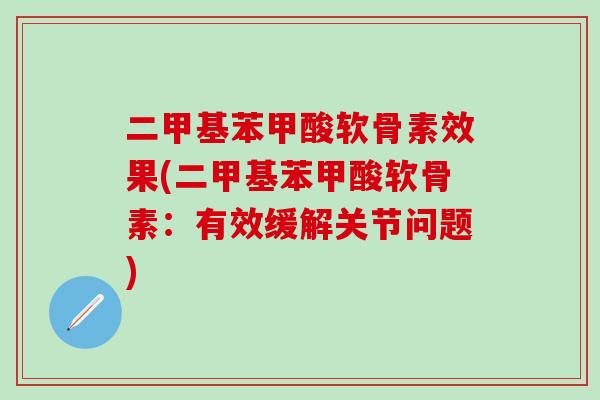 二甲基苯甲酸软骨素效果(二甲基苯甲酸软骨素：有效缓解关节问题)-第1张图片-氨糖科普网