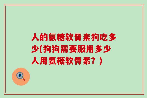 人的氨糖软骨素狗吃多少(狗狗需要服用多少人用氨糖软骨素?)-第1张图片-氨糖科普网 人的氨糖软骨素狗吃多少(狗狗需要服用多少人用氨糖软骨素?)-第1张图片-氨糖科普网