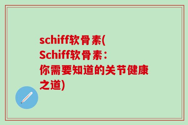 schiff软骨素(Schiff软骨素:你需要知道的关节健康之道)-第1张图片-氨糖科普网 schiff软骨素(Schiff软骨素:你需要知道的关节健康之道)-第1张图片-氨糖科普网