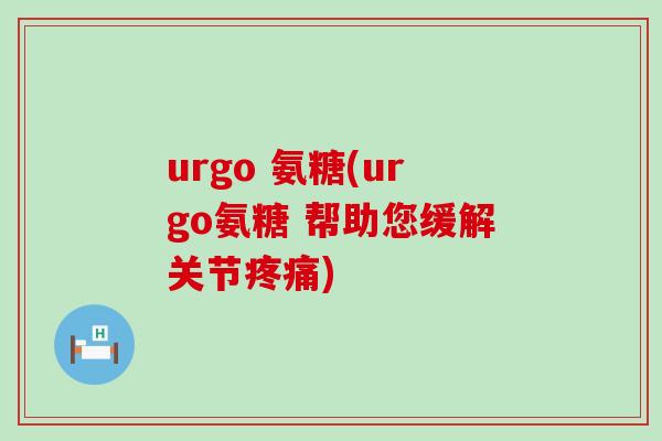 urgo 氨糖(urgo氨糖 帮助您缓解关节疼痛)-第1张图片-氨糖科普网 urgo 氨糖(urgo氨糖 帮助您缓解关节疼痛)-第1张图片-氨糖科普网