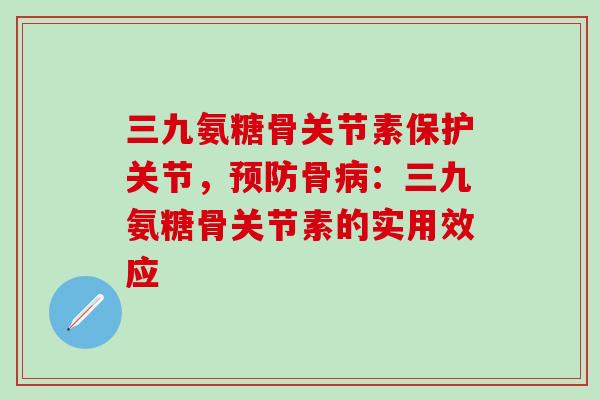 三九氨糖骨关节素保护关节,预防骨病:三九氨糖骨关节素的实用效应-第1张图片-氨糖科普网 三九氨糖骨关节素保护关节,预防骨病:三九氨糖骨关节素的实用效应-第1张图片-氨糖科普网