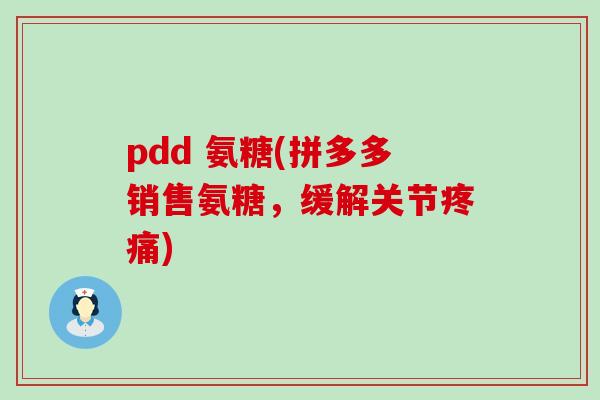 pdd 氨糖(拼多多销售氨糖,缓解关节疼痛)-第1张图片-氨糖科普网 pdd 氨糖(拼多多销售氨糖,缓解关节疼痛)-第1张图片-氨糖科普网
