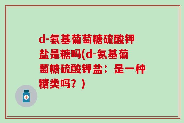 d-氨基葡萄糖硫酸钾盐是糖吗(d-氨基葡萄糖硫酸钾盐：是一种糖类吗？)-第1张图片-氨糖科普网
