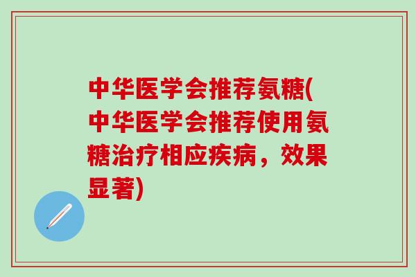 中华医学会推荐氨糖(中华医学会推荐使用氨糖治疗相应疾病,效果显著)-第1张图片-氨糖科普网 中华医学会推荐氨糖(中华医学会推荐使用氨糖治疗相应疾病,效果显著)-第1张图片-氨糖科普网