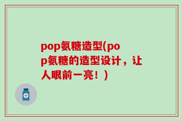 pop氨糖造型(pop氨糖的造型设计,让人眼前一亮!)-第1张图片-氨糖科普网 pop氨糖造型(pop氨糖的造型设计,让人眼前一亮!)-第1张图片-氨糖科普网