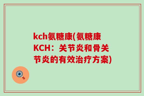 kch氨糖康(氨糖康KCH:关节炎和骨关节炎的有效治疗方案)-第1张图片-氨糖科普网 kch氨糖康(氨糖康KCH:关节炎和骨关节炎的有效治疗方案)-第1张图片-氨糖科普网