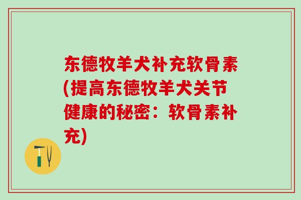东德牧羊犬补充软骨素(提高东德牧羊犬关节健康的秘密:软骨素补充)-第1张图片-氨糖科普网 东德牧羊犬补充软骨素(提高东德牧羊犬关节健康的秘密:软骨素补充)-第1张图片-氨糖科普网