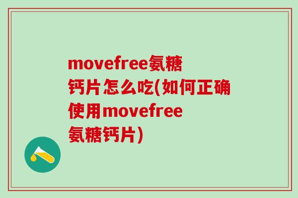 movefree氨糖钙片怎么吃(如何正确使用movefree氨糖钙片)-第1张图片-氨糖科普网 movefree氨糖钙片怎么吃(如何正确使用movefree氨糖钙片)-第1张图片-氨糖科普网