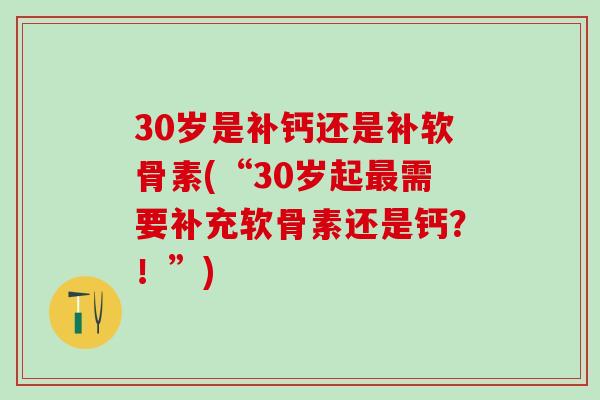 30岁是补钙还是补软骨素(“30岁起最需要补充软骨素还是钙？！”)-第1张图片-氨糖科普网