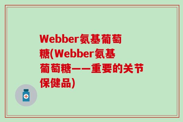 Webber氨基葡萄糖(Webber氨基葡萄糖——重要的关节保健品)-第1张图片-氨糖科普网 Webber氨基葡萄糖(Webber氨基葡萄糖——重要的关节保健品)-第1张图片-氨糖科普网