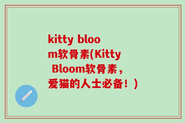 kitty bloom软骨素(Kitty Bloom软骨素,爱猫的人士必备!)-第1张图片-氨糖科普网 kitty bloom软骨素(Kitty Bloom软骨素,爱猫的人士必备!)-第1张图片-氨糖科普网