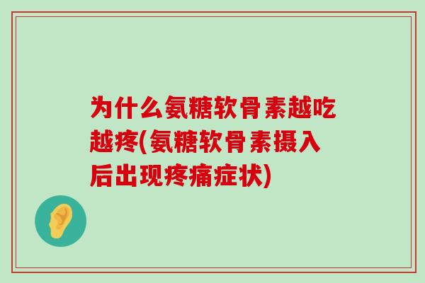 为什么氨糖软骨素越吃越疼(氨糖软骨素摄入后出现疼痛症状)-第1张图片-氨糖科普网