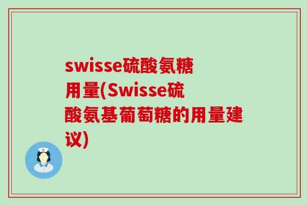 swisse硫酸氨糖用量(Swisse硫酸氨基葡萄糖的用量建议)-第1张图片-氨糖科普网 swisse硫酸氨糖用量(Swisse硫酸氨基葡萄糖的用量建议)-第1张图片-氨糖科普网