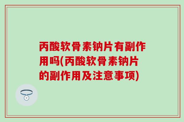 丙酸软骨素钠片有副作用吗(丙酸软骨素钠片的副作用及注意事项)-第1张图片-氨糖科普网 丙酸软骨素钠片有副作用吗(丙酸软骨素钠片的副作用及注意事项)-第1张图片-氨糖科普网