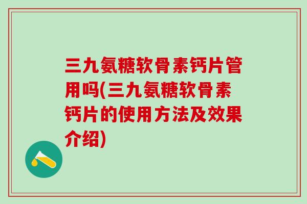 三九氨糖软骨素钙片管用吗(三九氨糖软骨素钙片的使用方法及效果介绍)-第1张图片-氨糖科普网 三九氨糖软骨素钙片管用吗(三九氨糖软骨素钙片的使用方法及效果介绍)-第1张图片-氨糖科普网