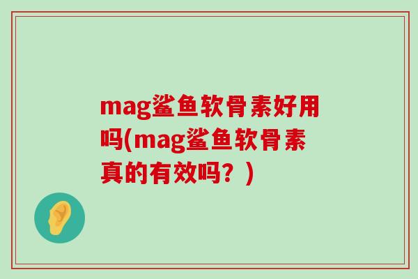 mag鲨鱼软骨素好用吗(mag鲨鱼软骨素真的有效吗?)-第1张图片-氨糖科普网 mag鲨鱼软骨素好用吗(mag鲨鱼软骨素真的有效吗?)-第1张图片-氨糖科普网