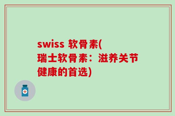 swiss 软骨素(瑞士软骨素:滋养关节健康的首选)-第1张图片-氨糖科普网 swiss 软骨素(瑞士软骨素:滋养关节健康的首选)-第1张图片-氨糖科普网