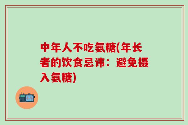 中年人不吃氨糖(年长者的饮食忌讳:避免摄入氨糖)-第1张图片-氨糖科普网 中年人不吃氨糖(年长者的饮食忌讳:避免摄入氨糖)-第1张图片-氨糖科普网