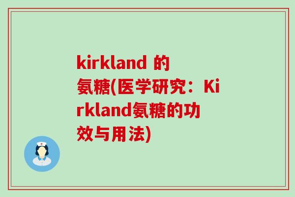 kirkland 的氨糖(医学研究:Kirkland氨糖的功效与用法)-第1张图片-氨糖科普网 kirkland 的氨糖(医学研究:Kirkland氨糖的功效与用法)-第1张图片-氨糖科普网