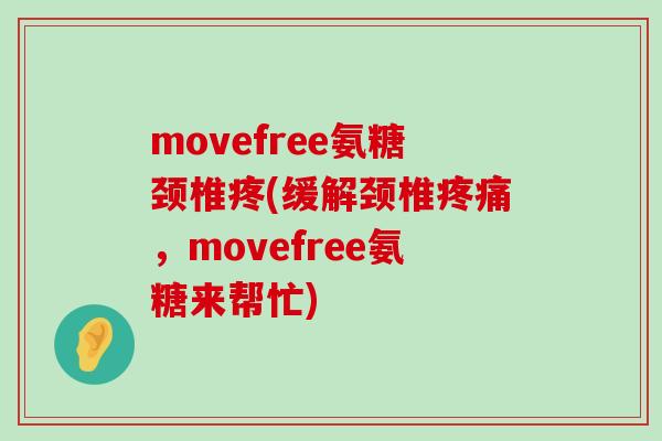 movefree氨糖颈椎疼(缓解颈椎疼痛,movefree氨糖来帮忙)-第1张图片-氨糖科普网 movefree氨糖颈椎疼(缓解颈椎疼痛,movefree氨糖来帮忙)-第1张图片-氨糖科普网