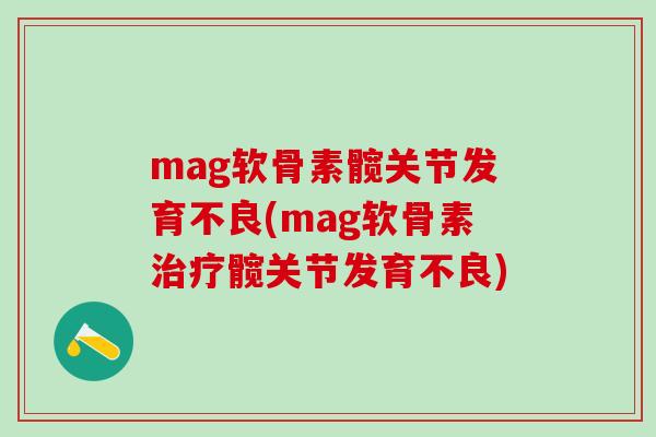 mag软骨素髋关节发育不良(mag软骨素治疗髋关节发育不良)-第1张图片-氨糖科普网 mag软骨素髋关节发育不良(mag软骨素治疗髋关节发育不良)-第1张图片-氨糖科普网