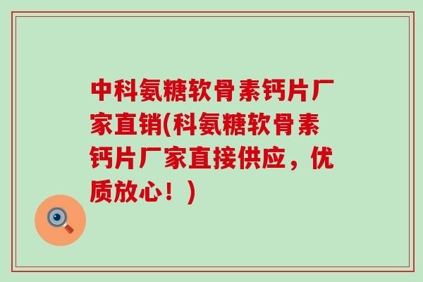 中科氨糖软骨素钙片厂家直销(科氨糖软骨素钙片厂家直接供应，优质放心！)-第1张图片-氨糖科普网