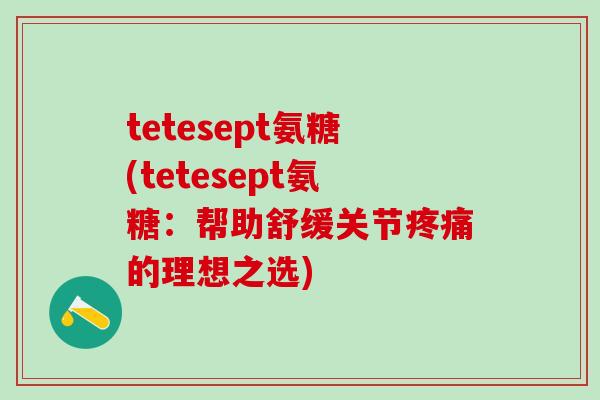tetesept氨糖(tetesept氨糖:帮助舒缓关节疼痛的理想之选)-第1张图片-氨糖科普网 tetesept氨糖(tetesept氨糖:帮助舒缓关节疼痛的理想之选)-第1张图片-氨糖科普网