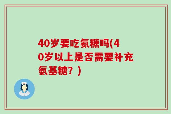 40岁要吃氨糖吗(40岁以上是否需要补充氨基糖?)-第1张图片-氨糖科普网 40岁要吃氨糖吗(40岁以上是否需要补充氨基糖?)-第1张图片-氨糖科普网