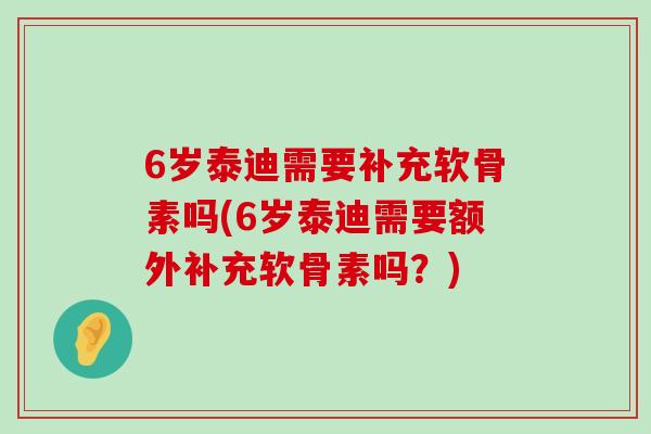 6岁泰迪需要补充软骨素吗(6岁泰迪需要额外补充软骨素吗?)-第1张图片-氨糖科普网 6岁泰迪需要补充软骨素吗(6岁泰迪需要额外补充软骨素吗?)-第1张图片-氨糖科普网