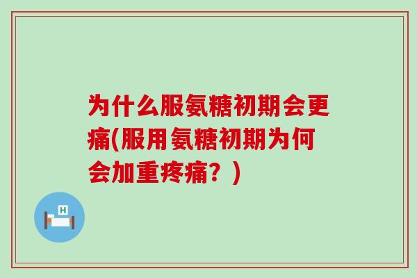 为什么服氨糖初期会更痛(服用氨糖初期为何会加重疼痛?)-第1张图片-氨糖科普网 为什么服氨糖初期会更痛(服用氨糖初期为何会加重疼痛?)-第1张图片-氨糖科普网