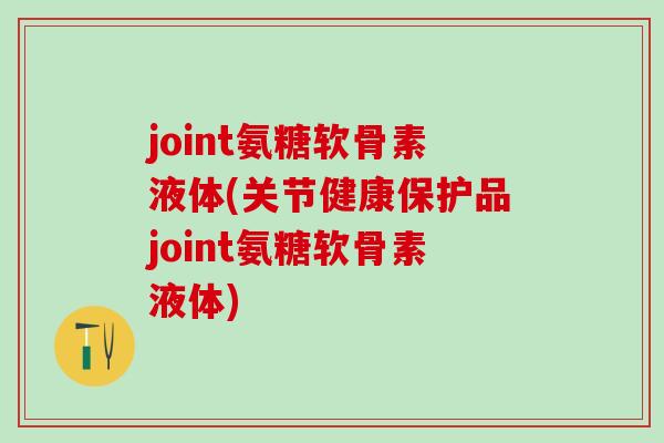 joint氨糖软骨素液体(关节健康保护品joint氨糖软骨素液体)-第1张图片-氨糖科普网