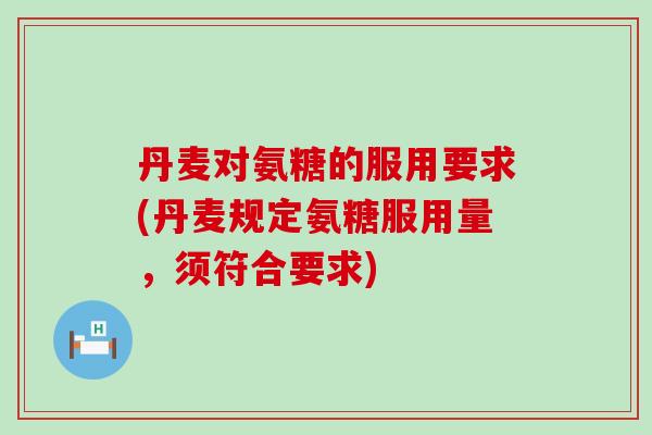 丹麦对氨糖的服用要求(丹麦规定氨糖服用量,须符合要求)-第1张图片-氨糖科普网 丹麦对氨糖的服用要求(丹麦规定氨糖服用量,须符合要求)-第1张图片-氨糖科普网