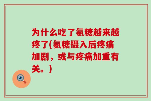 为什么吃了氨糖越来越疼了(氨糖摄入后疼痛加剧，或与疼痛加重有关。)-第1张图片-氨糖科普网