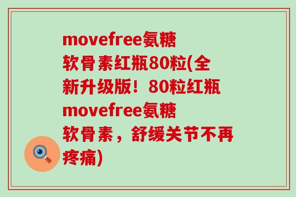 movefree氨糖软骨素红瓶80粒(全新升级版！80粒红瓶movefree氨糖软骨素，舒缓关节不再疼痛)-第1张图片-氨糖科普网