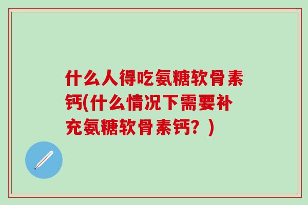 什么人得吃氨糖软骨素钙(什么情况下需要补充氨糖软骨素钙？)-第1张图片-氨糖科普网