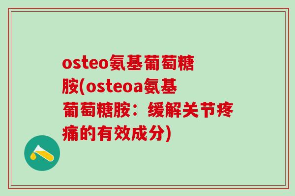 osteo氨基葡萄糖胺(osteoa氨基葡萄糖胺:缓解关节疼痛的有效成分)-第1张图片-氨糖科普网 osteo氨基葡萄糖胺(osteoa氨基葡萄糖胺:缓解关节疼痛的有效成分)-第1张图片-氨糖科普网