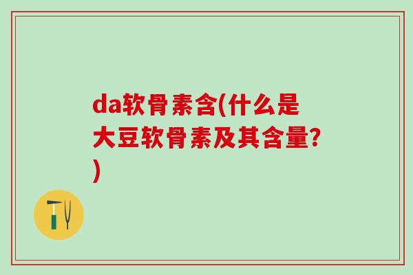 da软骨素含(什么是大豆软骨素及其含量？)-第1张图片-氨糖科普网