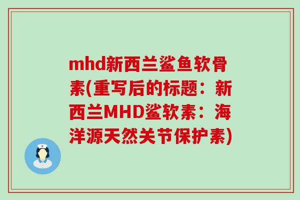 mhd新西兰鲨鱼软骨素(重写后的标题:新西兰MHD鲨软素:海洋源天然关节保护素)-第1张图片-氨糖科普网 mhd新西兰鲨鱼软骨素(重写后的标题:新西兰MHD鲨软素:海洋源天然关节保护素)-第1张图片-氨糖科普网