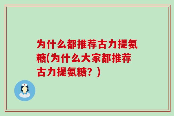 为什么都推荐古力提氨糖(为什么大家都推荐古力提氨糖？)-第1张图片-氨糖科普网