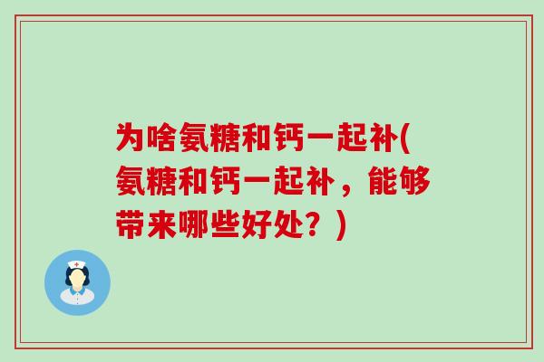 为啥氨糖和钙一起补(氨糖和钙一起补,能够带来哪些好处?)-第1张图片-氨糖科普网 为啥氨糖和钙一起补(氨糖和钙一起补,能够带来哪些好处?)-第1张图片-氨糖科普网