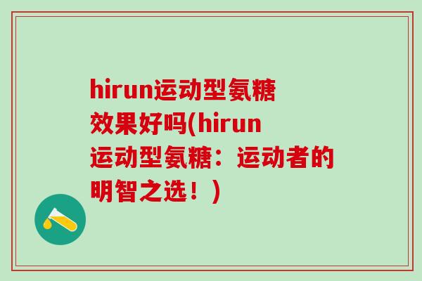 hirun运动型氨糖效果好吗(hirun运动型氨糖：运动者的明智之选！)-第1张图片-氨糖科普网