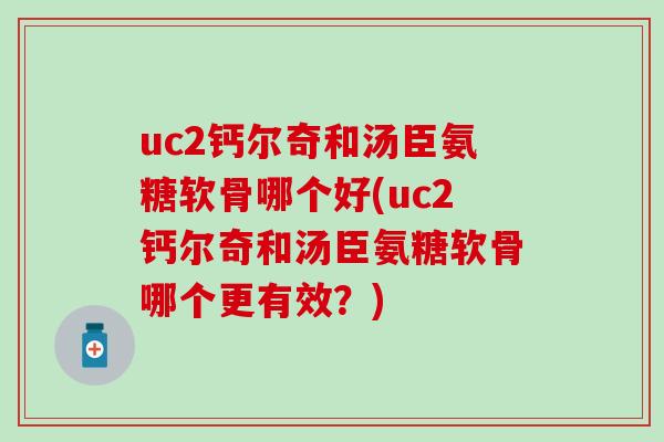 uc2钙尔奇和汤臣氨糖软骨哪个好(uc2钙尔奇和汤臣氨糖软骨哪个更有效？)-第1张图片-氨糖科普网