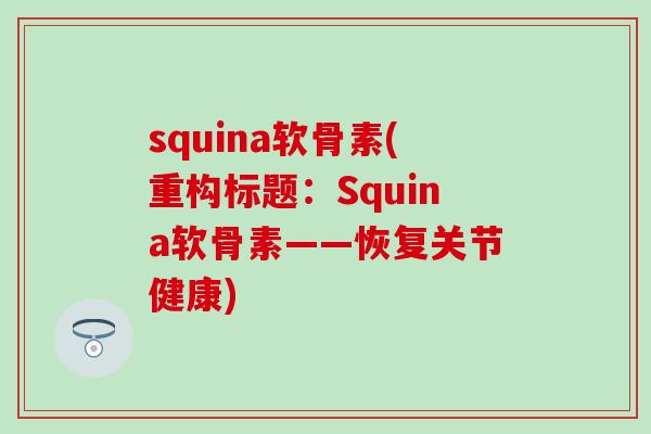 squina软骨素(重构标题:Squina软骨素——恢复关节健康)-第1张图片-氨糖科普网 squina软骨素(重构标题:Squina软骨素——恢复关节健康)-第1张图片-氨糖科普网