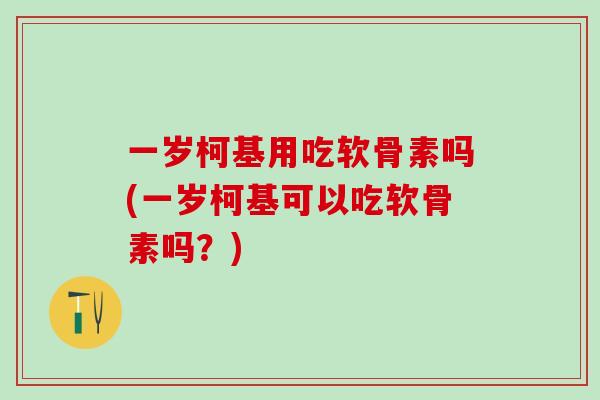一岁柯基用吃软骨素吗(一岁柯基可以吃软骨素吗？)-第1张图片-氨糖科普网
